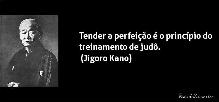 Tender a perfeicado é o principio do
treinamento de judo.
(Jigoro Kano)