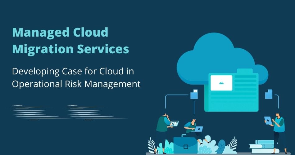 Managed Cloud
Migration Services

Developing Case for Cloud in
Operational Risk Management