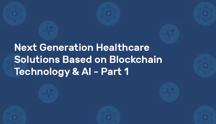 Next Generation Healthcare
Solutions Based on Blockchain
Technology & Al - Part 1