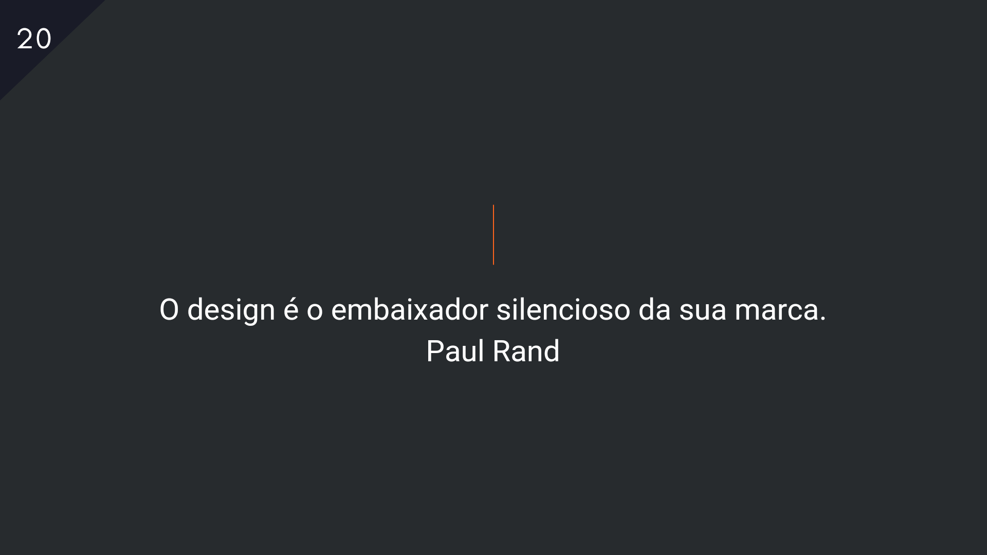 20

O design é o embaixador silencioso da sua marca.
Paul Rand