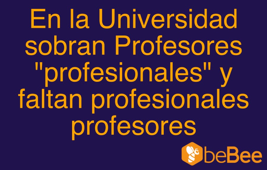 En la Universidad
sobran Profesores
"profesionales” y
faltan profesionales
profesores

[ES