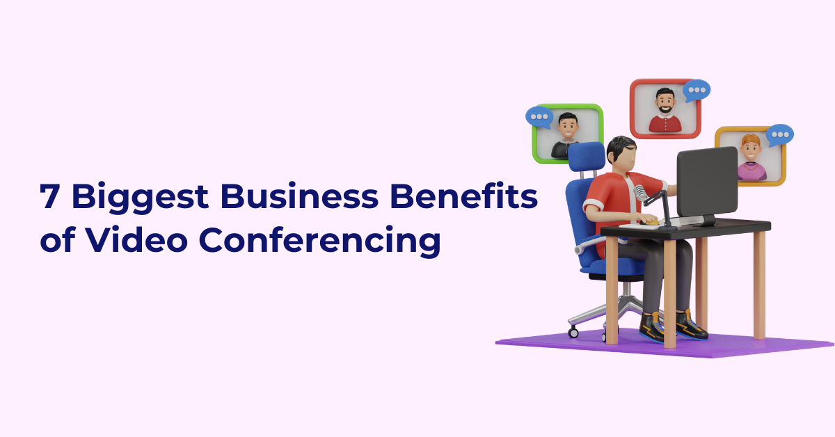 7 Biggest Business Benefits
of Video Conferencing