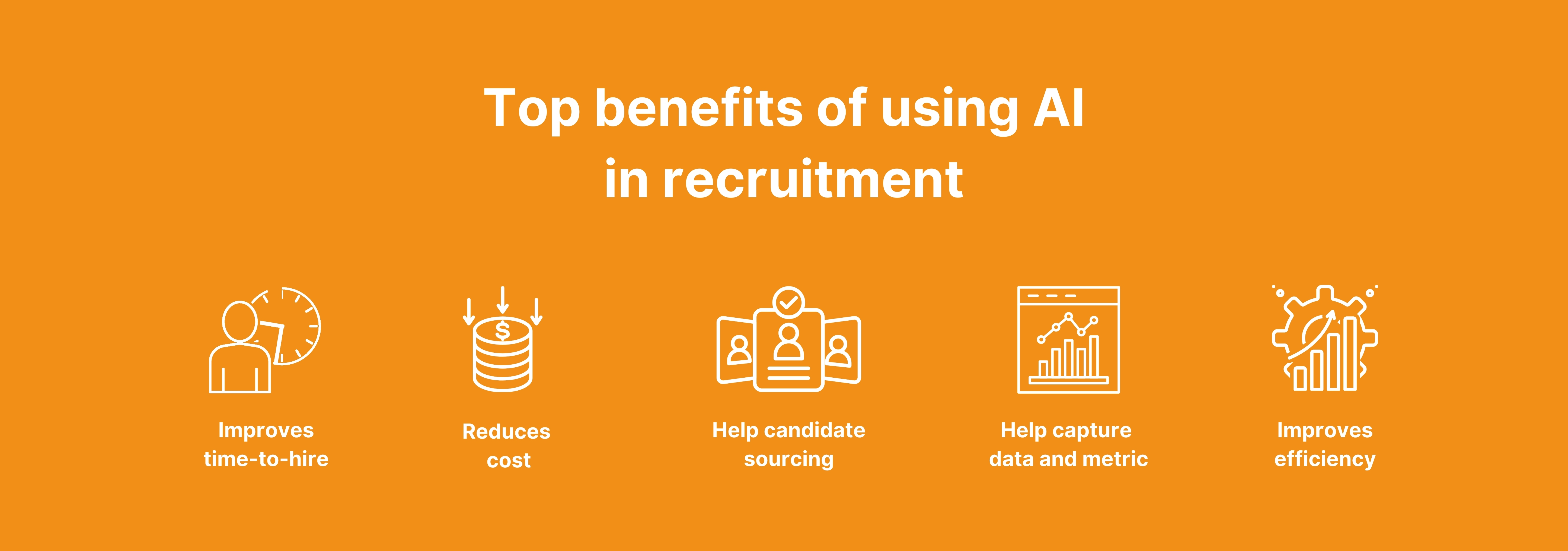 Vs
BE

Improves
time-to-hire

Top benefits of using Al
In recruitment

EN 9 ve So
: Ar ’

SIC fl

Reduces Help candidate Help capture Improves

(e013 sourcing data and metric efficiency