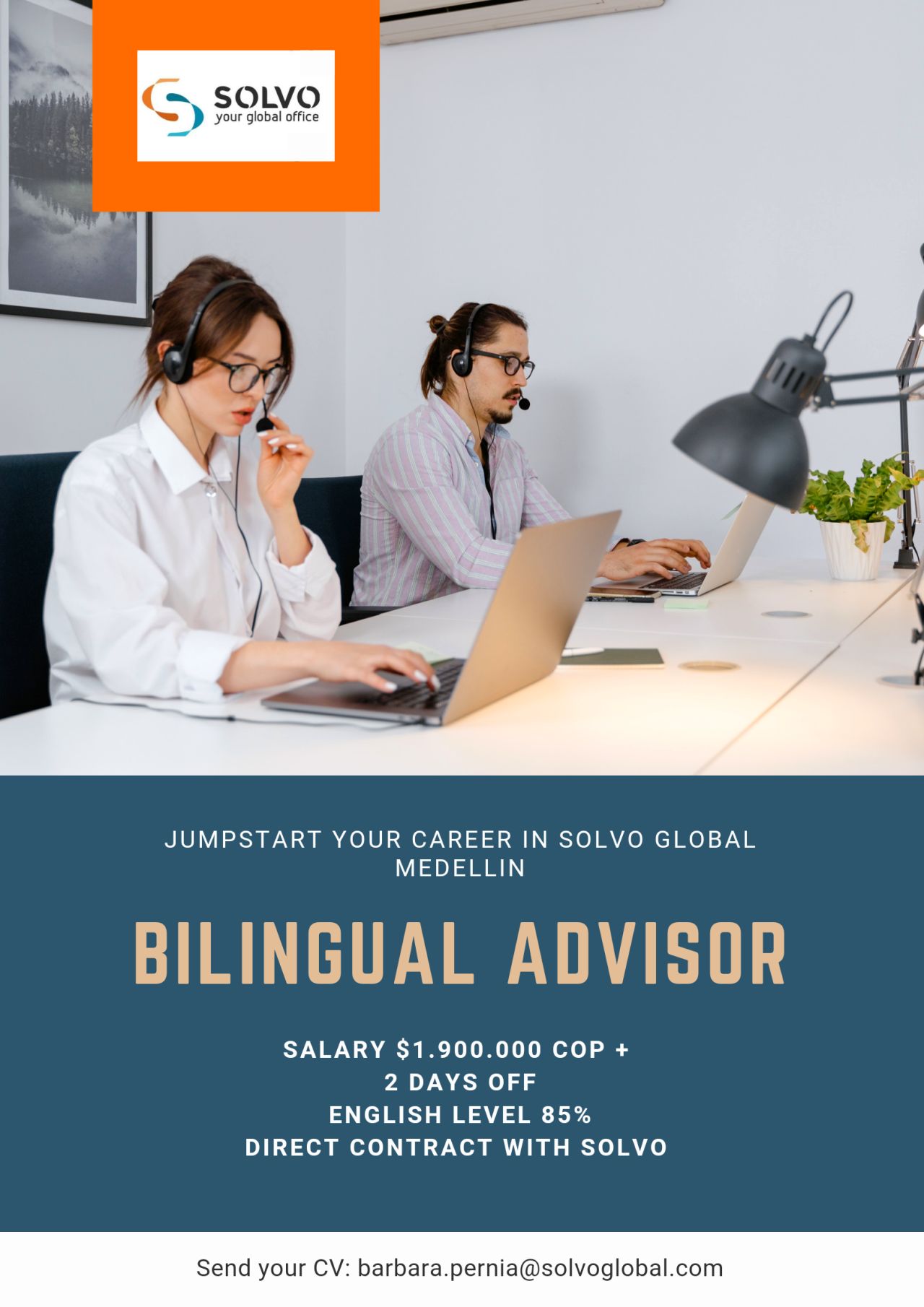 (=, SOLvVO

~) your global office

JUMPSTART YOUR CAREER IN SOLVO GLOBAL
MEDELLIN

BILINGUAL ADVISOR

SALARY $1.900.000 COP +
2 DAYS OFF
ENGLISH LEVEL 85%
DIRECT CONTRACT WITH SOLVO

Send your CV: barbara.pernia@solvoglobal.com