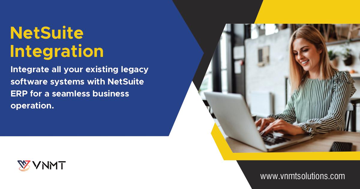 NetSuite
Integration

Integrate all your existing legacy
software systems with NetSuite
ERP for a seamless business
operation.

www .vnmtsolutions.com