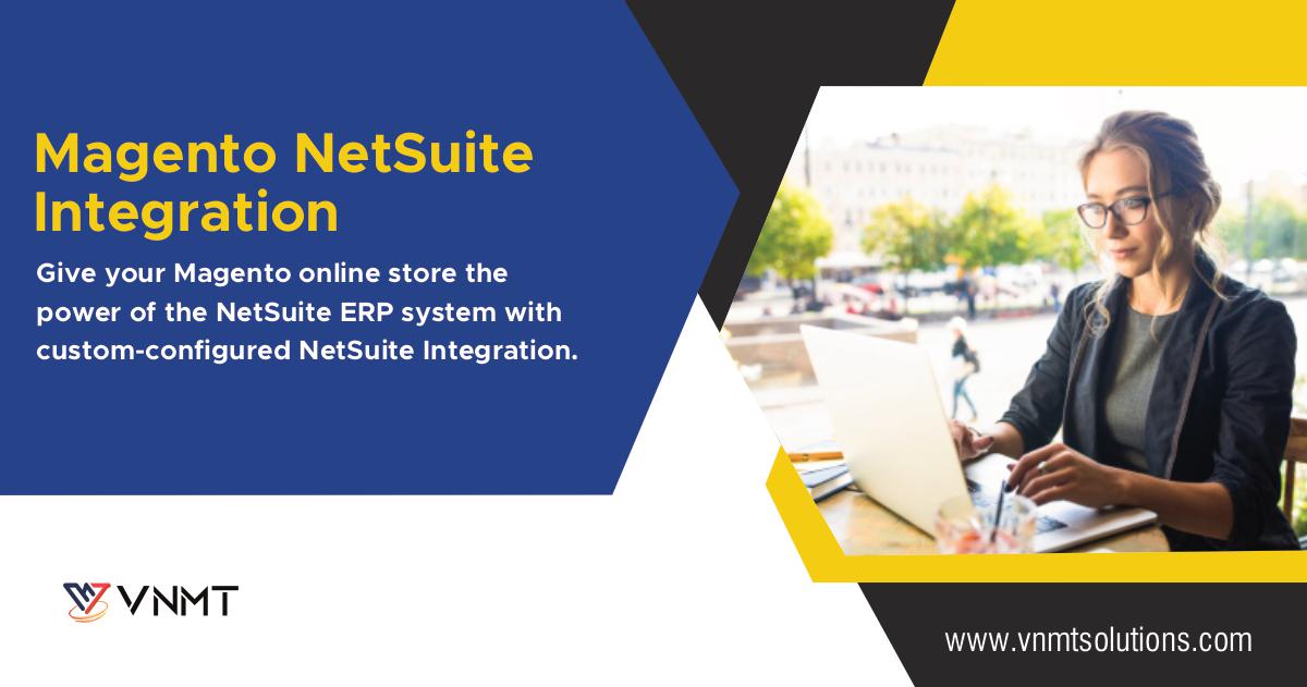 Magento NetSuite
Integration

Give your Magento online store the
power of the NetSuite ERP system with
custom-configured NetSuite Integration.

YW VNMT

www .vnmtsolutions.com
