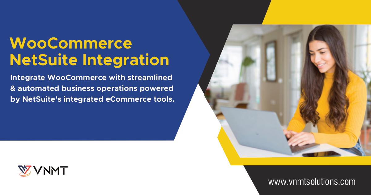 WooCommerce
NetSuite Integration

Integrate WooCommerce with streamlined
&amp; automated business operations powered
by NetSuite's integrated eCommerce tools.

YW VNMT

www.vnmtsolutions.com