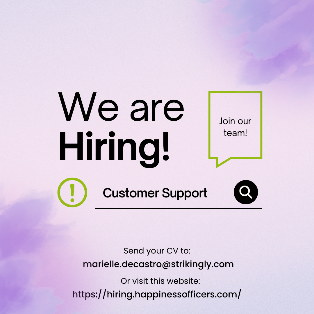 We are
Hiring!

Customer Support ®

Join our
team!

Send your CV to:
marielle.decastro@strikingly.com
Or visit this website:
https://hiring.happinessofficers.com/