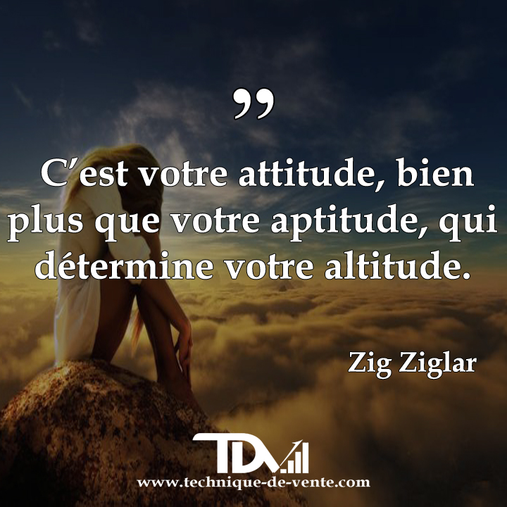 bb

C'est votre attitude, bien
plus que votre aptitude, qui
détermine votre altitude.

Zig Ziglar

“TD

www.technique-de-vente.com
