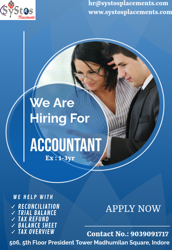 hr@systosplacements.com

www.systosplacements.com

 

   

Hiring For
ACCOUNTANT

IS SRE}

  
    
 

WE HELP WITH

7 RECONCILIATION
YING APPLY NOW
EIT)

7 BALANCE SHEET Sv EERE
Z [LH OHI) Contact No.: 9039091717

506, 5th Floor President Tower Madhumilan Square, Indore