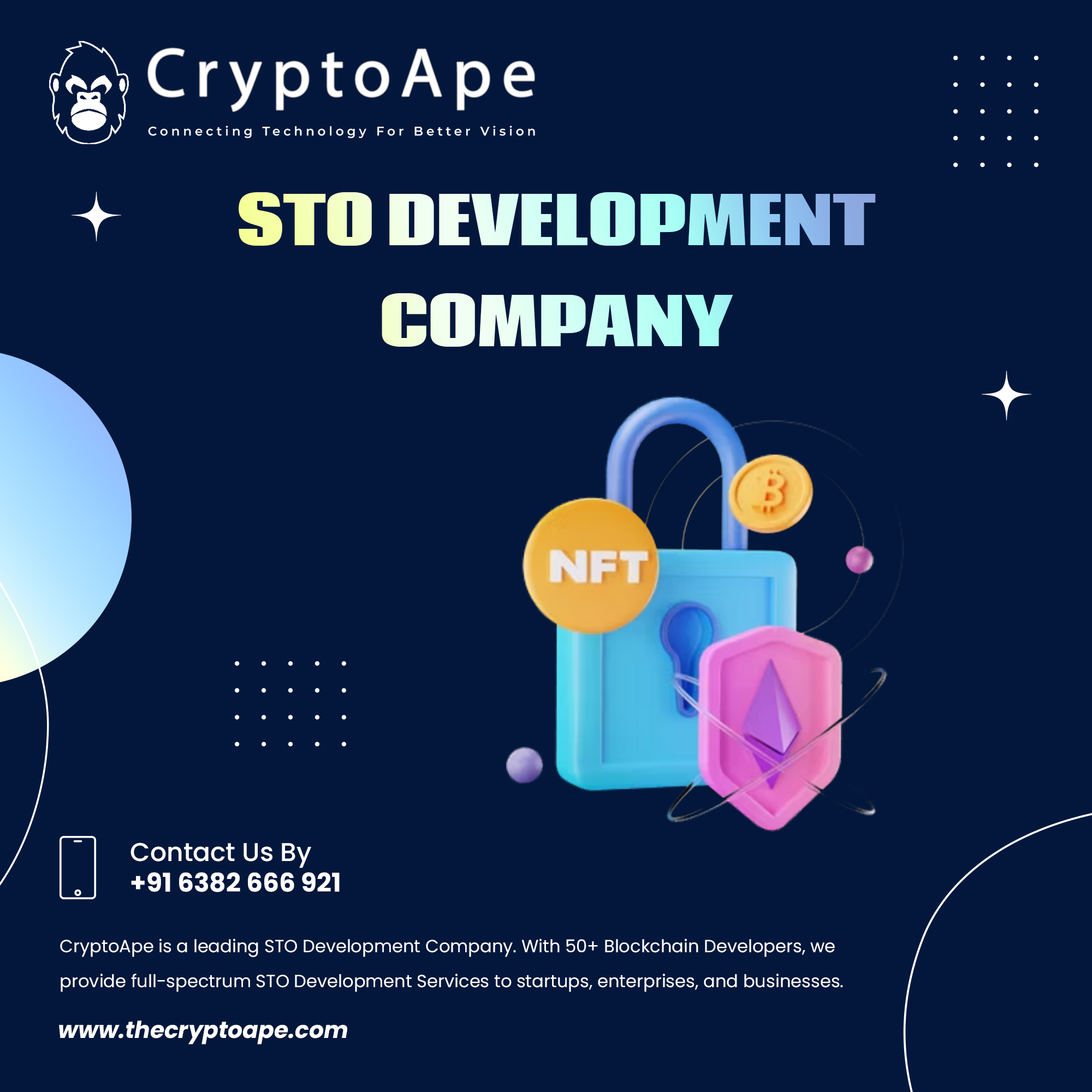 OY LALLY LE

Connecting Technology For Better Vision

+ STO DEVELOPMENT
COMPANY

  

Contact Us By
+916382 666 921
CryptoApe is a leading STO Development Company. With 50+ Blockchain Developers, we

provide full-spectrum STO Development Services to startups, enterprises, and businesses.

www.thecryptoape.com