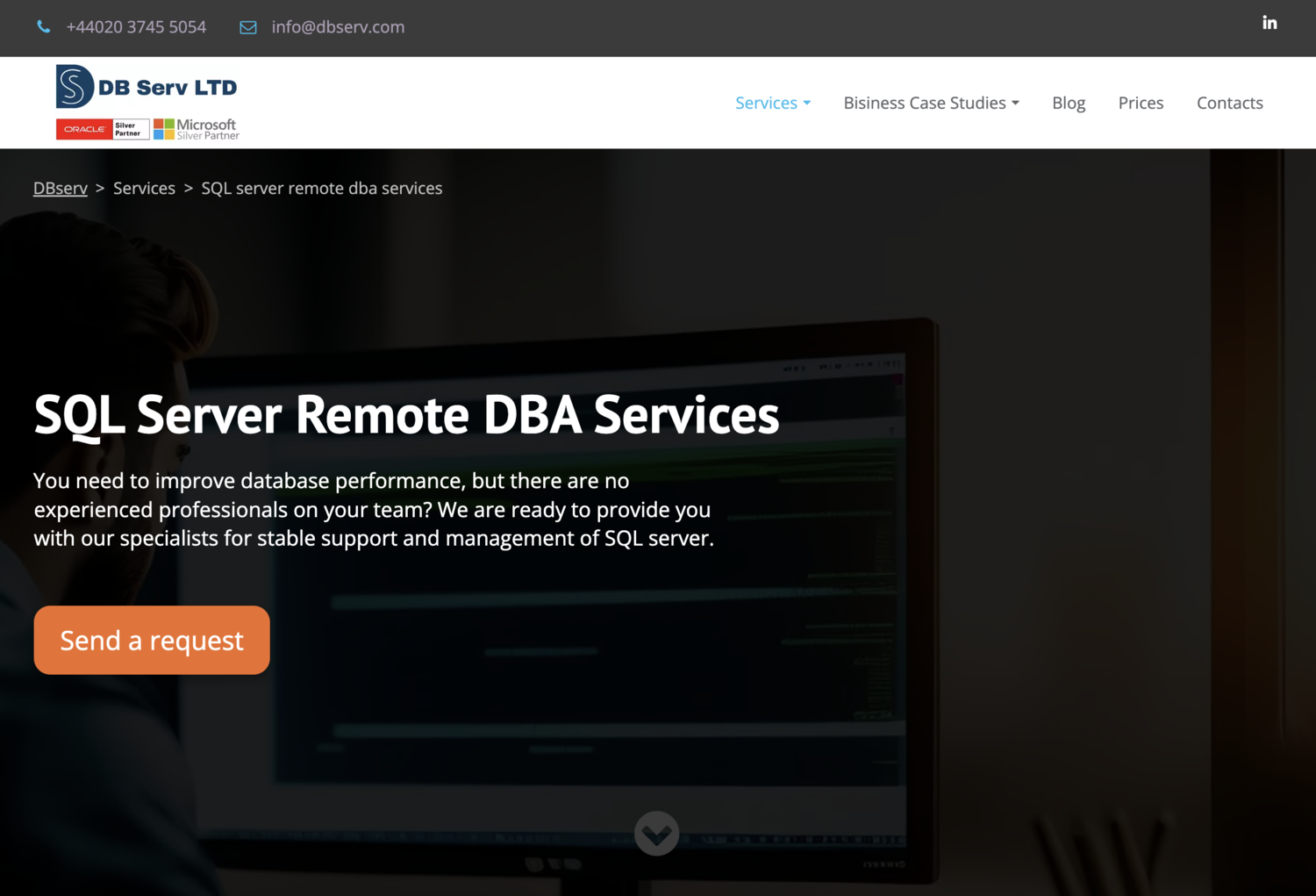 444020 3745 5054 info@dbserv.com

DB Serv LTD

 

DBsery &gt; Services &gt; SQL server remote dba services

SOL Server Remote DBA Services

You need to improve database performance, but there are no
experienced professionals on your team? We are ready to provide you
with our specialists for stable support and management of SQL server.