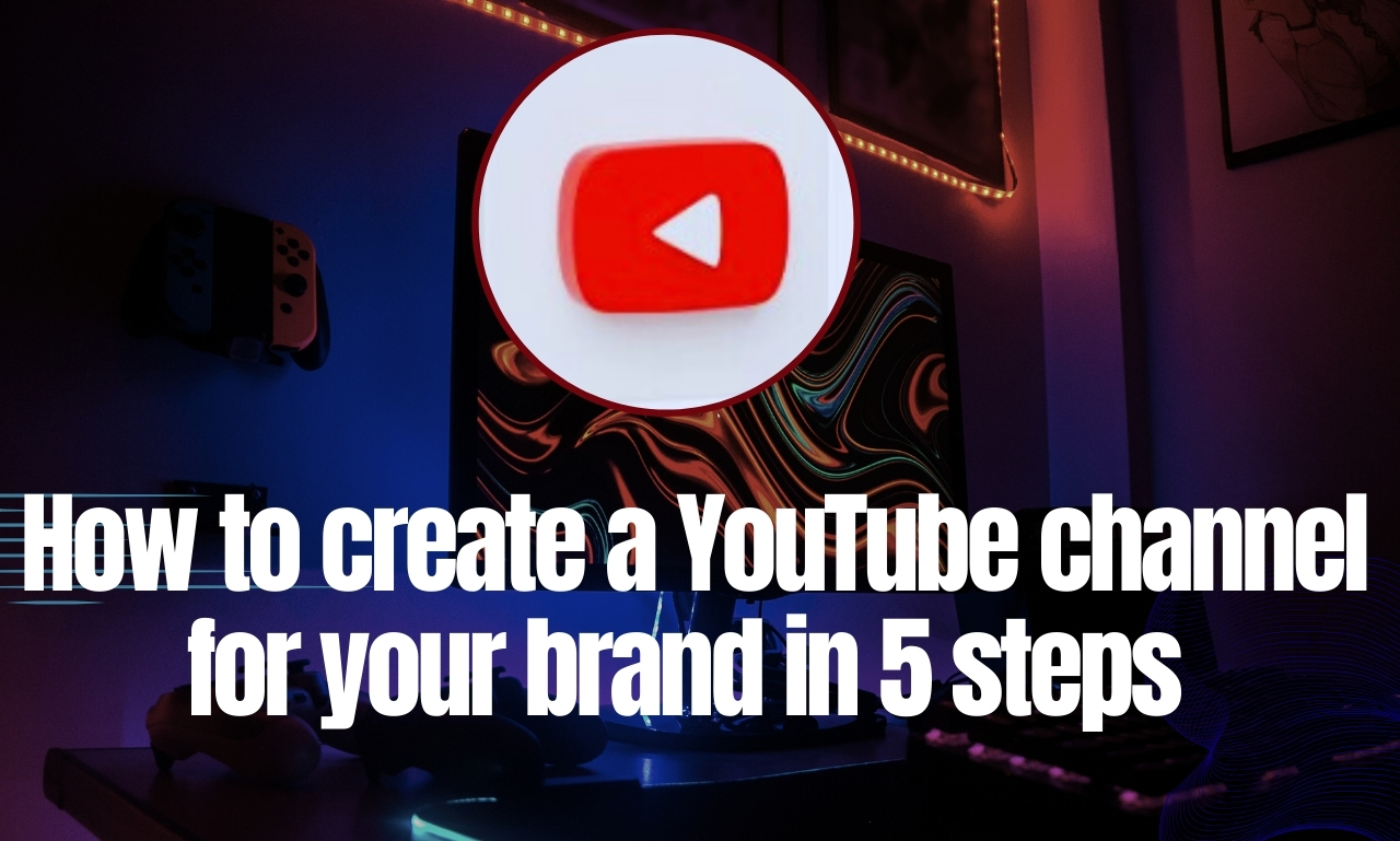 How lo create a YouTube channel
for your brand in 5 steps

|
