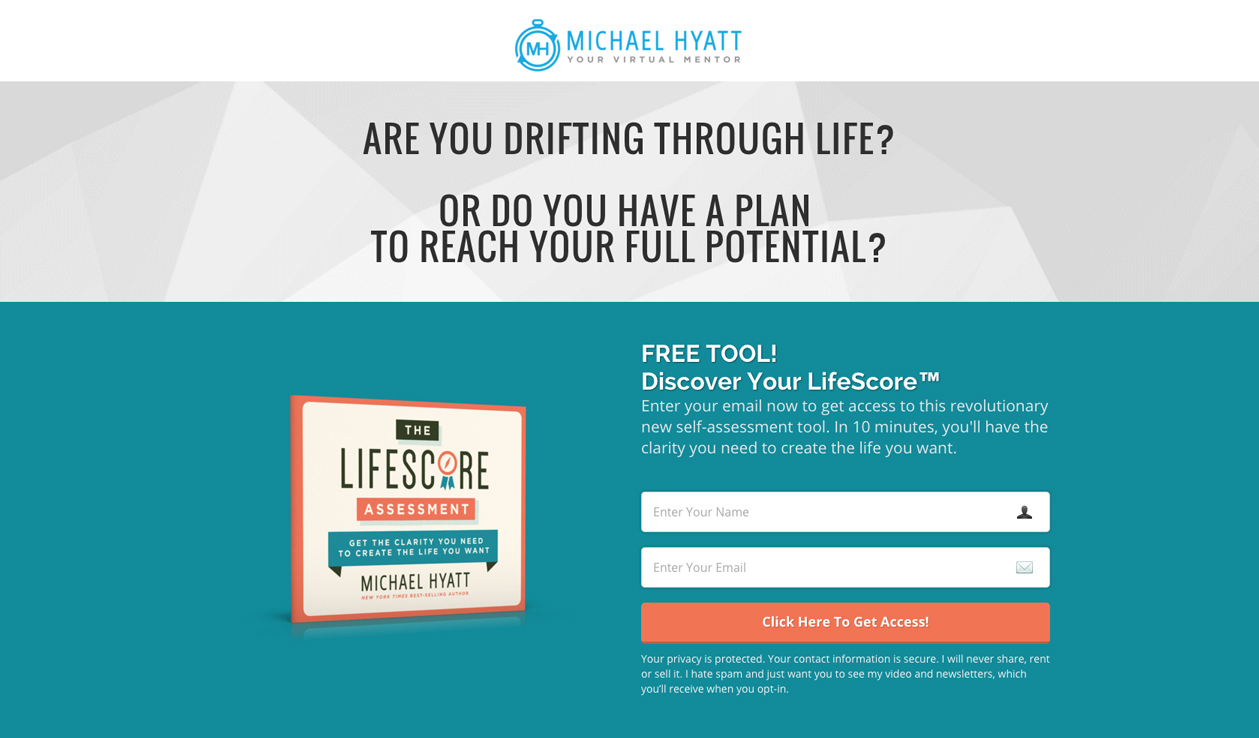 EY MickAEL HYATT

ARE YOU DRIFTING THROUGH LIFE?

OR DO YOU HAVE A PLAN
TO REACH YOUR FULL POTENTIAL?

 

FREE TOOL!
Discover Your LifeScore™

   
    

  

m
LIFESCRRE
mI

Ee

MICHAEL HYATT

Click Here To Get Access!