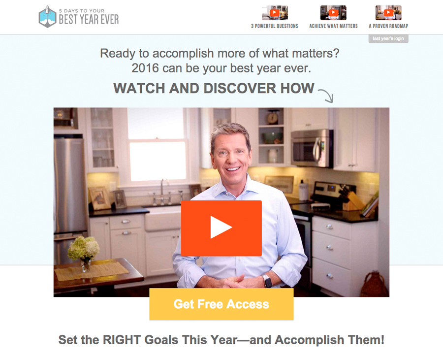 ST i ven SH PE eR

INNIS STIR ARCH WTR ER DL

Ready to accomplish more of what matters?
2016 can be your best year ever.

WATCH AND DISCOVER HOW 5

   

Set the RIGHT Goals This Year—and Accomplish Them!