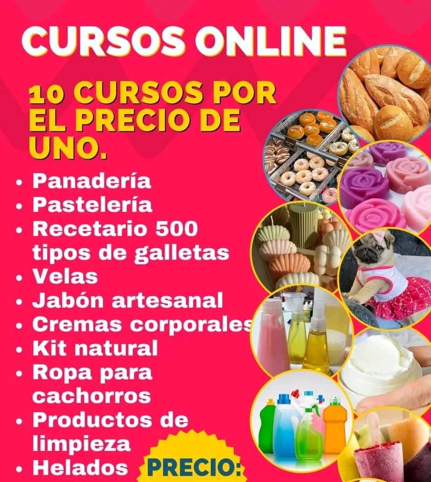 CURSOS ONLINE _,
10 CURSOS POR NS
EL PRECIODE 25.02
(V], [0B :

« Panaderia

« Pasteleria

« Recetario 500
tipos de galletas

« Velas

« Jabon artesanal

« Cremas corporales

« Kit natural

« Ropa para
cachorros

« Productos de
limpieza

« Helados