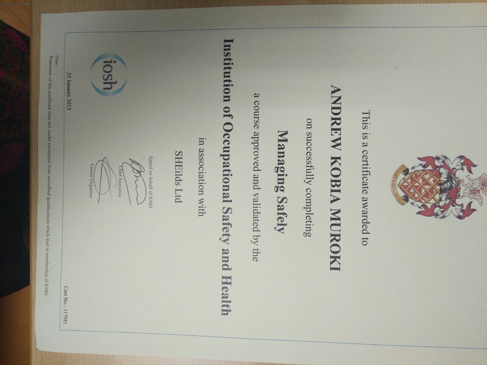 This is a certificate awarded to
ANDREW KOBIA MUROKI
on successfully completing
Managing Safely
a course approved and validated by the

tion of Occupational Safety and Health
in association with

SHEilds Ltd

Cert No.: 117981