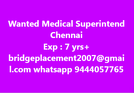 Wanted Medical Superintend
Chennai
Exp :7 yrs+
bridgeplacement2007@gmai
l.com whatsapp 9444057765