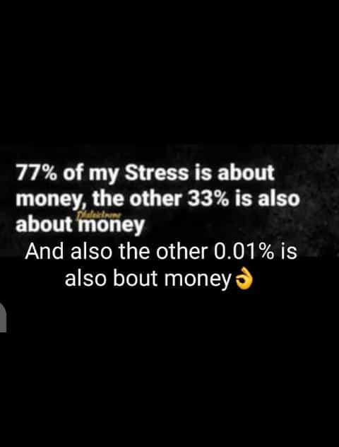 77% of my Stress is about
money, the other 33% is also
EL LTT
And also the other 0.01% is
also bout money 9