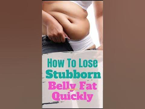 How To Lose
Stubborn
" Belly Fat