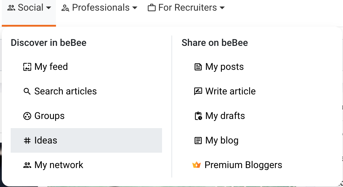 In the main menu you can search for ideas - 2. Social + & Professionals +

Discover in beBee
J My feed
Q Search articles
© Groups
# Ideas

2. My network

©) For Recruiters v

Share on beBee
B® My posts
[= Write article
fe My drafts
E My blog

Premium Bloggers