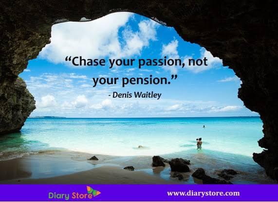 “Chase your passion, not

your pension.”
Denis Waitley

 

fs 2 www.diarystore.com