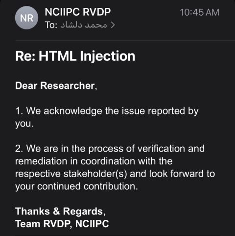Lol {oRaYo
L[-HIRAE EN

 

Re: HTML Injection

Dear Researcher

1. We acknowledge the issue reported by
be

2. We are in the process of verification and
remediation in coordination with the
respective stakeholder(s) and look forward to
your continued contribution

Thanks & Regards.
Team RVDP, NCIIPC