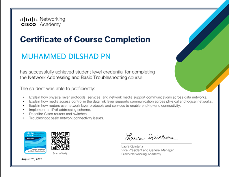 alah Networking
cisco Academy

Certificate of Course Completion

MUHAMMED DILSHAD PN

ssfully achweved student level crecental for completing

work Acdressing anc Basic Troubleshooting course