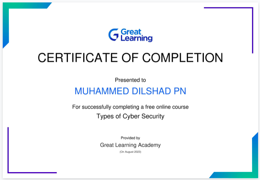 G C&5iing
CERTIFICATE OF COMPLETION

Presented to

MUHAMMED DILSHAD PN

For successfully completing a free online course
Types of Cyber Security

Proseaty
Great Learning Academy