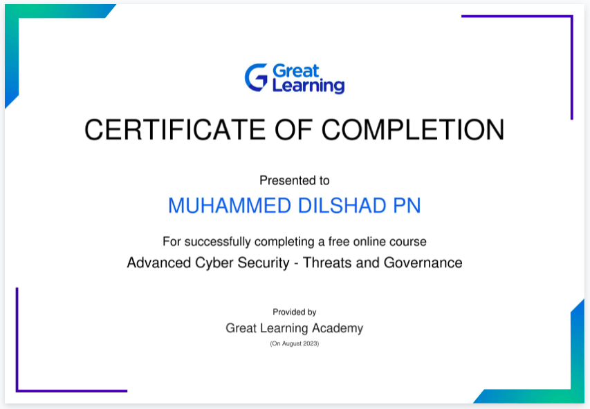 G C&amp;5iing
CERTIFICATE OF COMPLETION

Presented to

MUHAMMED DILSHAD PN

For successfully completing a free online course
Advanced Cyber Security - Threats and Governance

Proseaty
Great Learning Academy