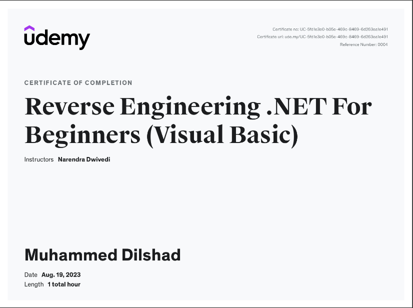 Udemy

CERTIFICATE OF COMPLETION

Reverse Engineering .NET For
Beginners (Visual Basic)

“rs Narendea Owrved:

Muhammed Dilshad

Jute Aug. 19,2023
ogth 1 total hour