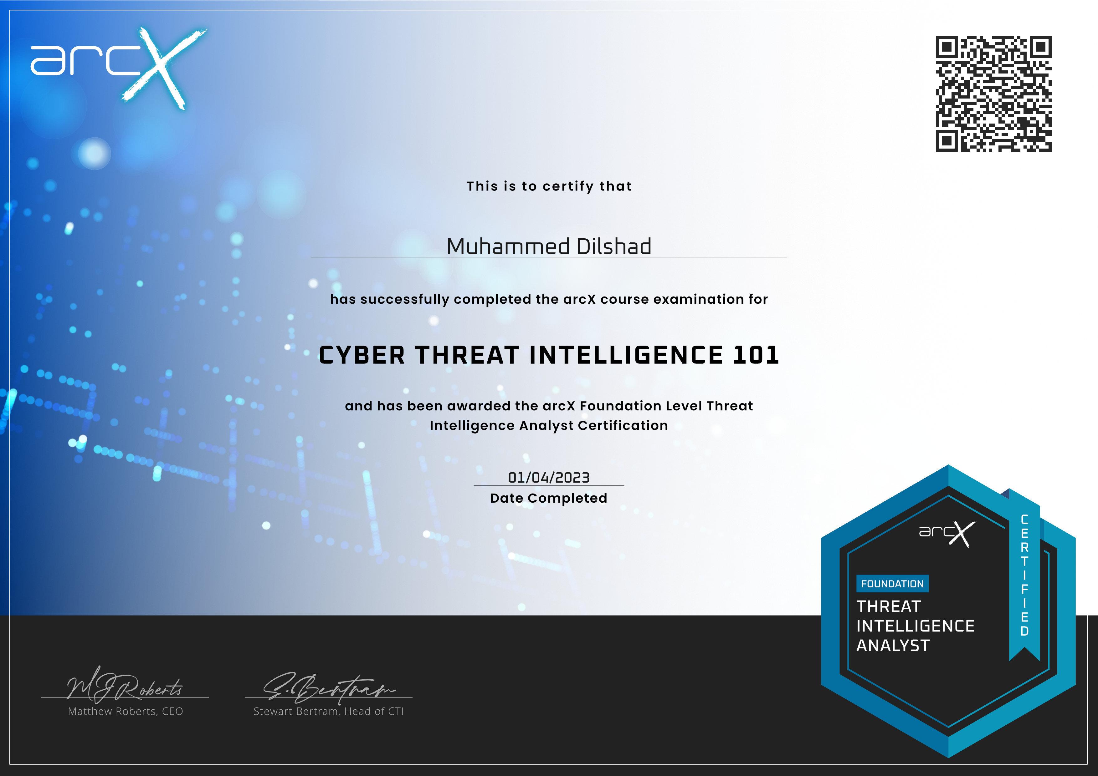 This is to certify that

~ Muhammed Dilshad

has successfully completed the arcX course examination for

CYBER THREAT INTELLIGENCE 101

and has been awarded the arcX Foundation Level Threat
Intelligence Analyst Certification

  

01/04/2023
Date Completed

case

FOUNDATION

Bla 1a=AN
RRS NRICI)\ =

ANALYST