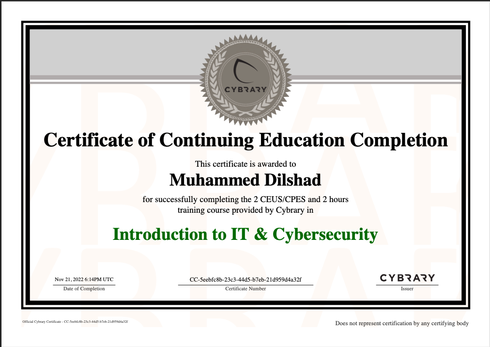 he
Certificate of Continuing Education Completion

“This certificate is awarded to

Muhammed Dilshad

for successfully completing the 2 CEUS/CPES and 2 hours
training course provided by Cybrary in

Introduction to IT &amp; Cybersecurity

CYBRARY