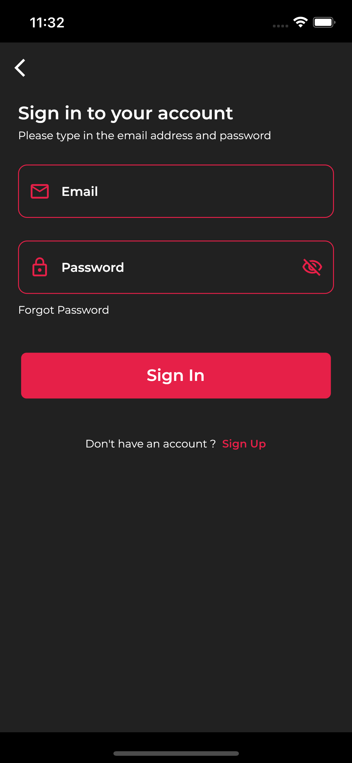 11:32 =

<

Sign in to your account

Please type in the email address and password

Q Password D

Forgot Password

Don't have an account? Sign Up