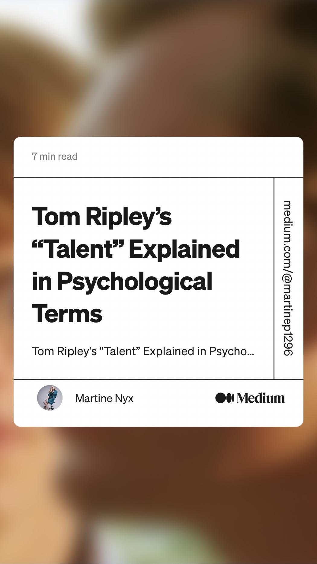 Tom Ripley’s
“Talent” Explained
in Psychological
Terms

   
     
   
  

96gLdauleWw®/ Woo wnipaw

Tom Ripley’s “Talent” Explained in Psycho...

-

 

 
  

&amp; Martine Nyx @0 Medium