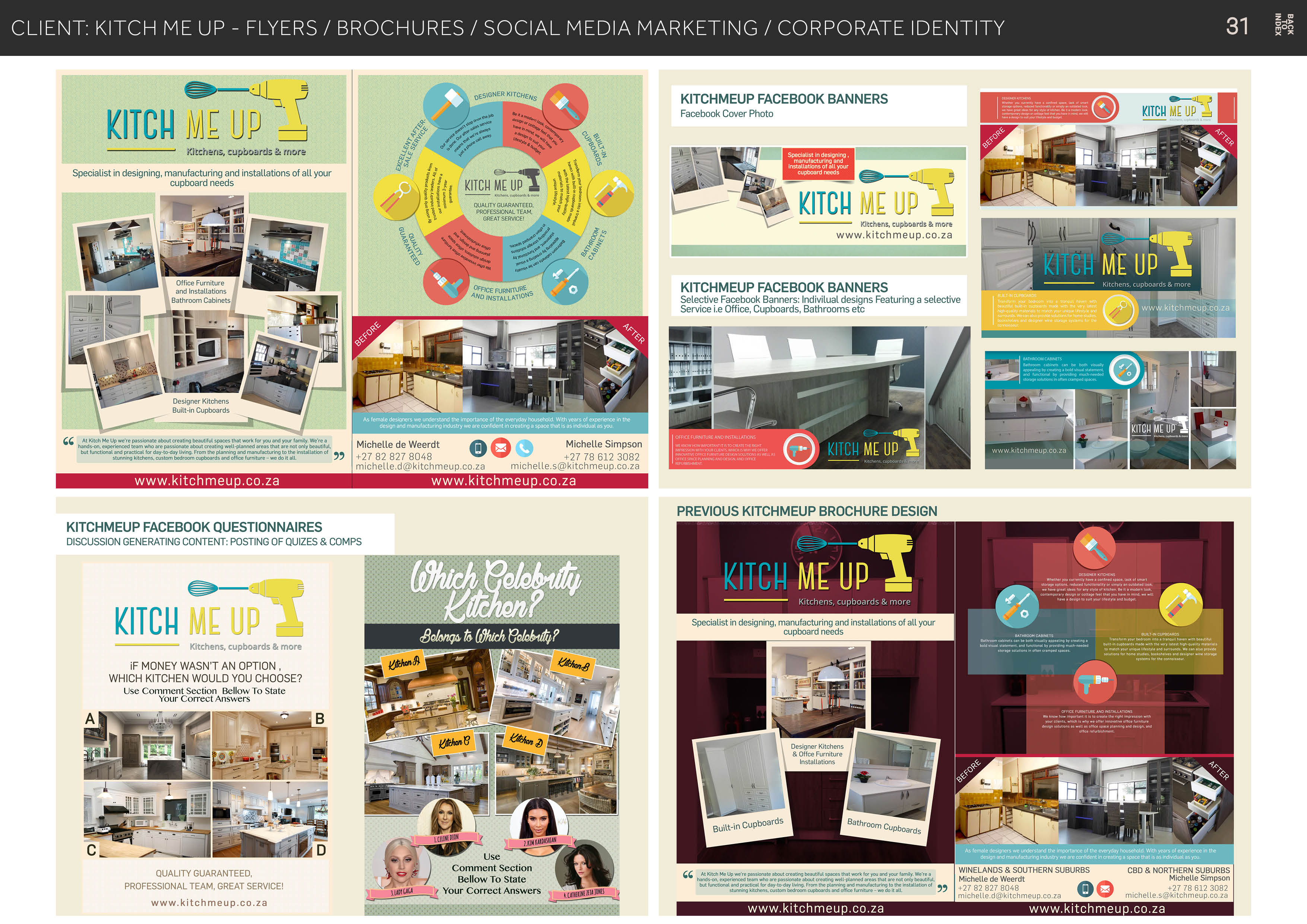 CLIENT: KITCH ME UP - FLYERS / BROCHURES / SOCIAL MEDIA MARKETING / CORPORATE IDENTITY

 

   
     

S—_
ME Up 2 =

rds & more

QESIONER KITCHEy

arch |

Kitchens, cup

 

     
 

GREAT SERVICE!

£5 1 13 2
Specialist in designing, manufacturing and installations of all your + i 3 - 1 13
: if) 131 /
cupboard needs HH KITCH ME up ih
s 8 - §
V7 till QUALITY GUARANTE i431 7
£1 PROFESSIONAL TEAM, if $y

 
 

OFFICE pyrNTTURE
AND INSTALLATIONS

    
 
 

 

  
 

Designer Kitchens
Built-in Cupboards

www.kitchmeup.co.za

KITCHMEUP FACEBOOK QUESTIONNAIRES
DISCUSSION GENERATING CONTENT: POSTING OF QUIZES & COMPS

Ep

KITCH

iF MONEY WASN'T AN OPTION ,
WHICH KITCHEN WOULD YOU CHOOSE?

Use Comment Section Bellow To State
Your Correct Answers

 

Comment Section
Bellow To State
7 Your Correct Answers

QUALITY GUARANTEED
PROFESSIONAL TEAM, GREAT SERVICE!

 

www.kitchmeup.co.za

 

KITCHMEUP FACEBOOK BANNERS

Facebook Cover Photo

Ele.
= Neri

Kitchens, cupboards & mo

www.kitchmeup.co.za

 

re

 

KITCHMEUP FACEBOOK BANNERS
Selective Facebook Banners: Indivilual designs Featuring a selective
Service i.e Office, Cupboards, Bathrooms etc

     
 

 

EST TEER VE
rt

10 Gua
re beret
ERs
x

 

PREVIOUS KITCHMEUP BROCHURE DESIGN

Kitchens i & more

Specialist in designing, manufacturing and installations of all your
cupboard needs

Designer Kitchens
& Offce Furniture
stallations

CBD & NORTHERN SUBURBS
Michelle Simpson

(0 =) Fae
0.28 1 s@kitchrmeup.co.za

www. kitchmeup.co.za

WINELANDS & SOUTHERN SUBURBS
Michelle de Weerdt

 

www. kitchmeup.co.za