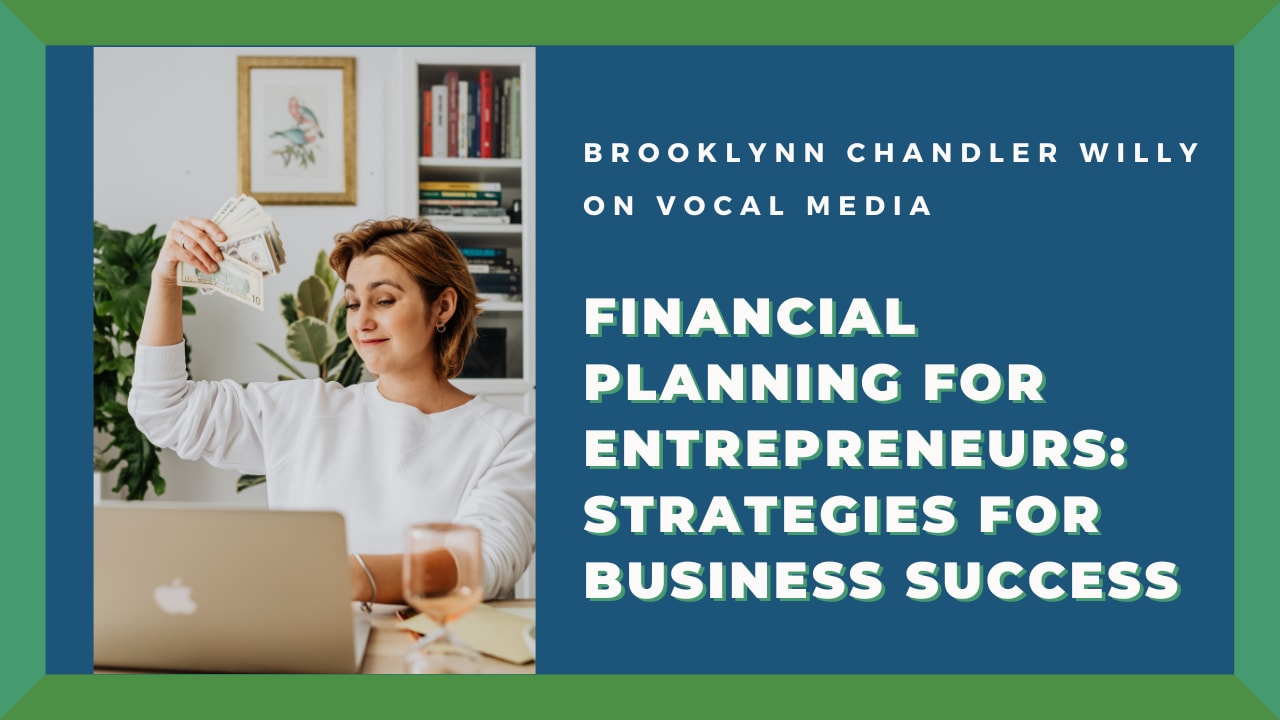 BROOKLYNN CHANDLER WILLY
ON VOCAL MEDIA

FINANCIAL
PLANNING FOR
ENTREPRENEURS:
STRATEGIES FOR
BUSINESS SUCCESS