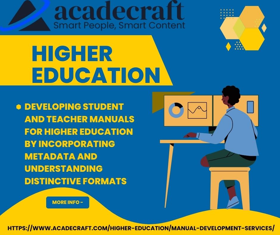 HIGHER
EDUCATION

© DEVELOPING STUDENT
AND TEACHER MANUALS
FOR HIGHER EDUCATION
BY INCORPORATING
METADATA AND
UNDERSTANDING
DISTINCTIVE FORMATS

HTTPS://WWW.ACADECRAFT.COM/HIGHER-EDUCATION/MANUAL-DEVELOPMENT-SERVICES/