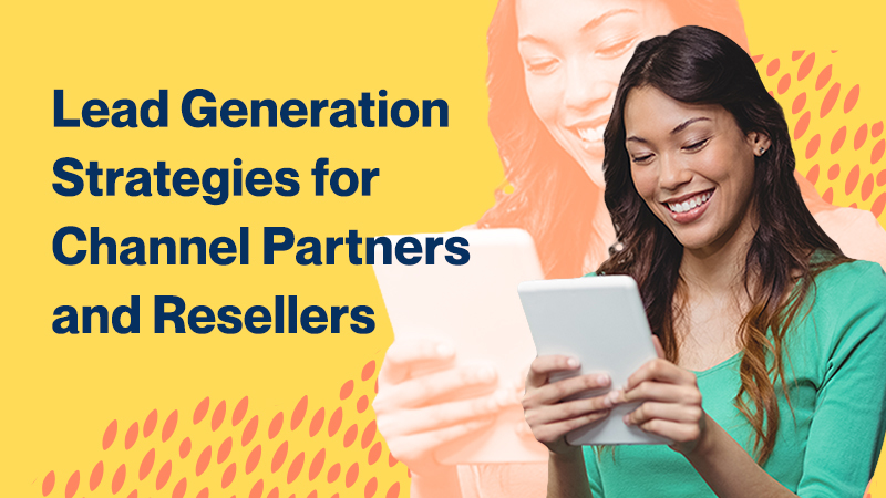 Lead Generation
Strategies for
Channel Partners
and Resellers