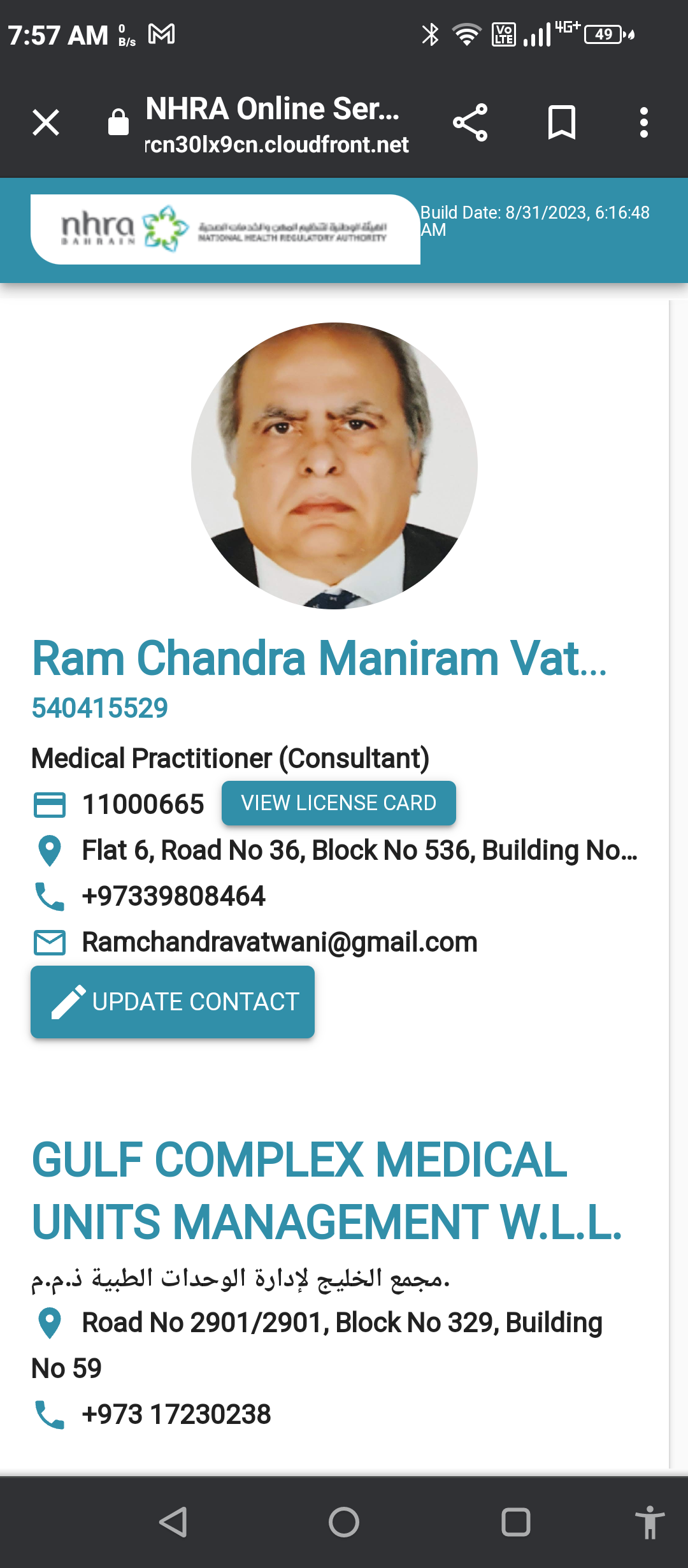 YEA EY! X= @.al* ED.

X @ NHRA Online Ser... o<° 0

rcn30Ix9cn.cloudfront.net

Build Date: 8/31/2023, 6:16:48
AM

 

Ram Chandra Maniram Vat...
540415529

Medical Practitioner (Consultant)

© Flat 6, Road No 36, Block No 536, Building No...
t. +97339808464
MM Ramchandravatwani@gmail.com

V4 UPDATE CONTACT

GULF COMPLEX MEDICAL
UNITS MANAGEMENT W.L.L.

ppd dual Olas oll 33153 dsl gasna.
© Road No 2901/2901, Block No 329, Building
No 59

t. +97317230238

NY