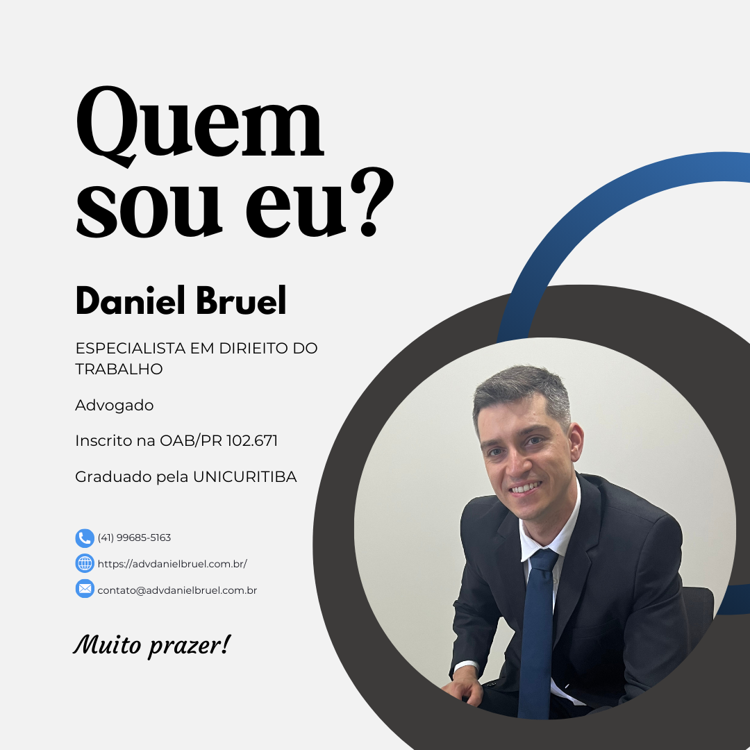 Quem
sou eu?

Daniel Bruel

ESPECIALISTA EM DIRIEITO DO
TRABALHO

 
 
  

Advogado
Inscrito na OAB/PR 102.671

Graduado pela UNICURITIBA

Muito prazer!