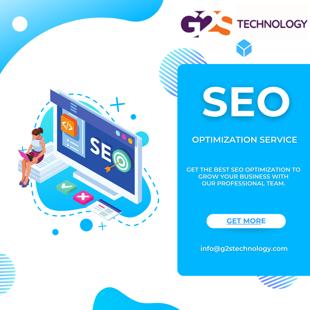 Wim

1 =e

OPTIMIZATION SERVICE

GET THE BEST SEO OPTIMIZATION TO
GROW YOUR BUSINESS WITH
OUR PROFESSIONAL TEAM.

GET MORE

info@g2stechnology.com