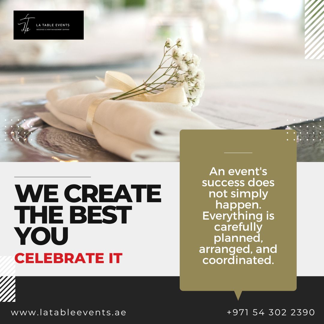 —~—

An event's
success does

WE CREATE REI

THE BEST hE
YOU planned .
CELEBRATE IT bi tA

www.latableevents.ae +971 54 302 2390