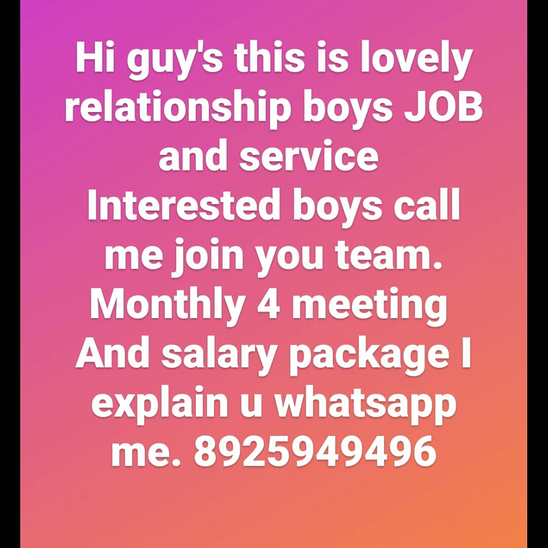 Hi guy's this is lovely
relationship boys JOB
and service
Interested boys call
me join you team.
Monthly 4 meeting
And salary package |
explain u whatsapp
me. 8925949496