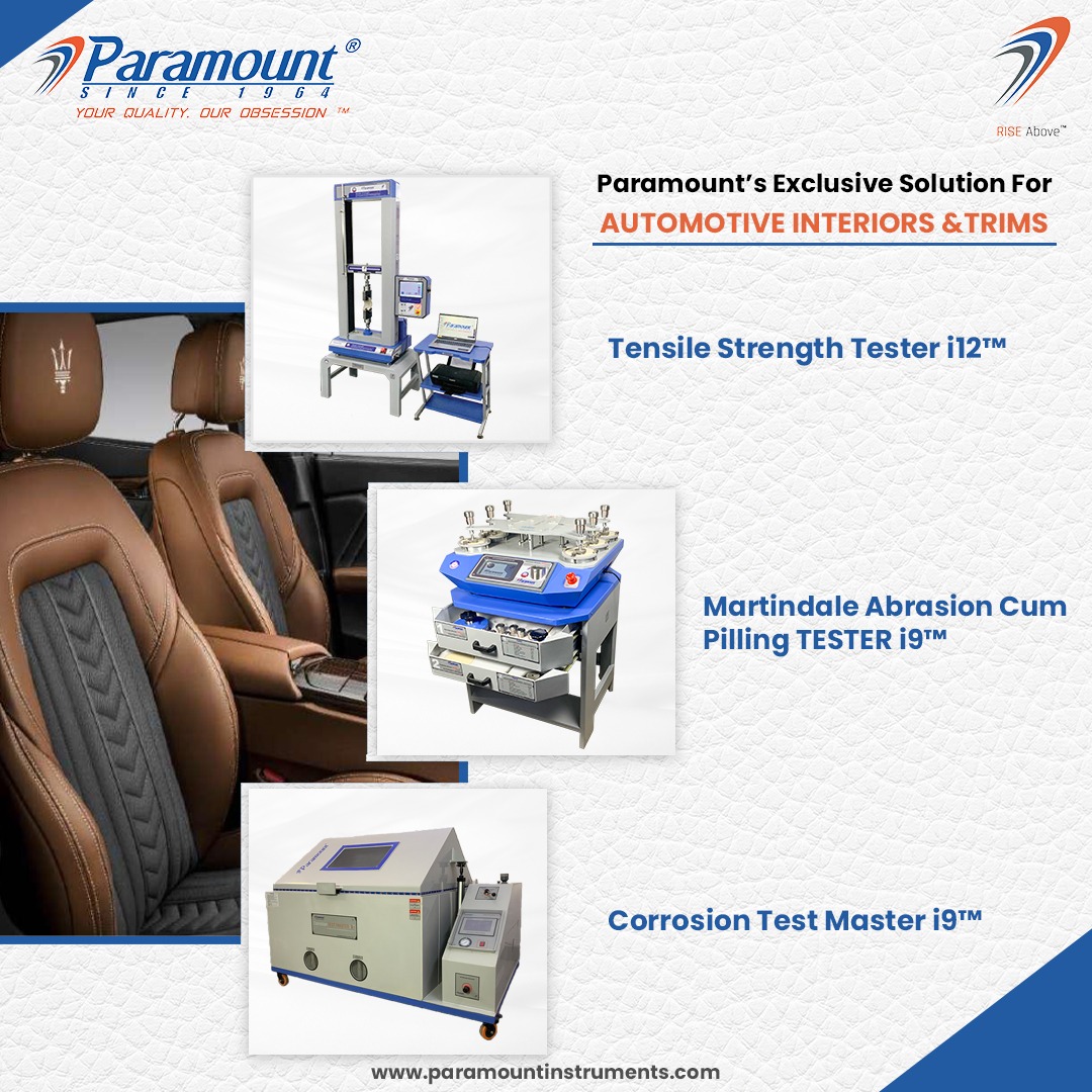 T 9 6

Paramount's Exclusive Solution For
AUTOMOTIVE INTERIORS &TRIMS

     
  

Tensile Strength Tester i12™

Martindale Abrasion Cum
Pilling TESTER i9™

Corrosion Test Master i9™

 

www.paramountinstruments.com