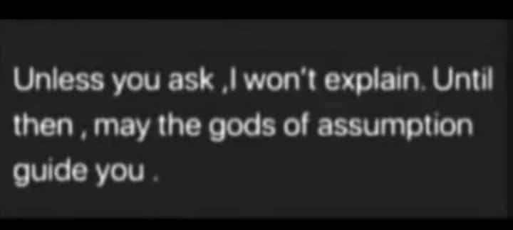 Unless you ask ,| won't explain. Until
then , may the gods of assumption
guide you .