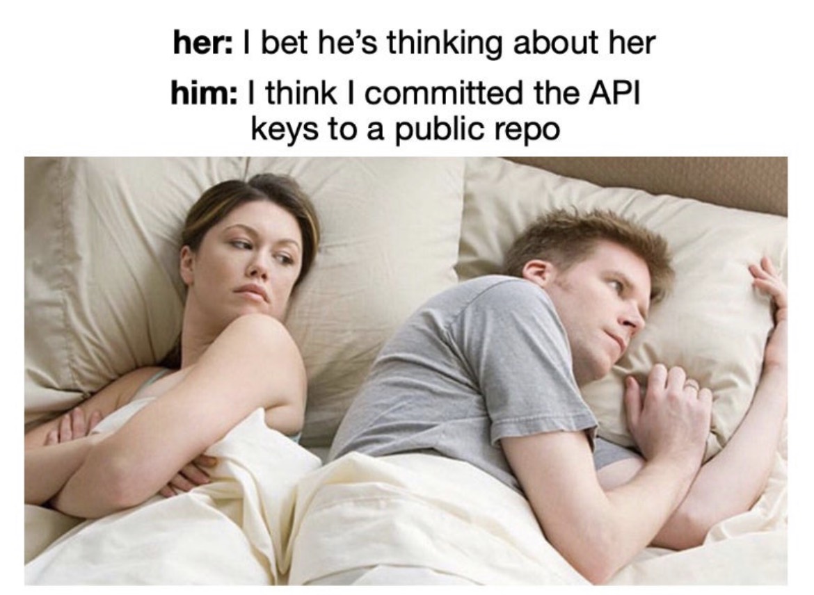her: | bet he’s thinking about her

him: | think | committed the API
keys to a public repo

aa