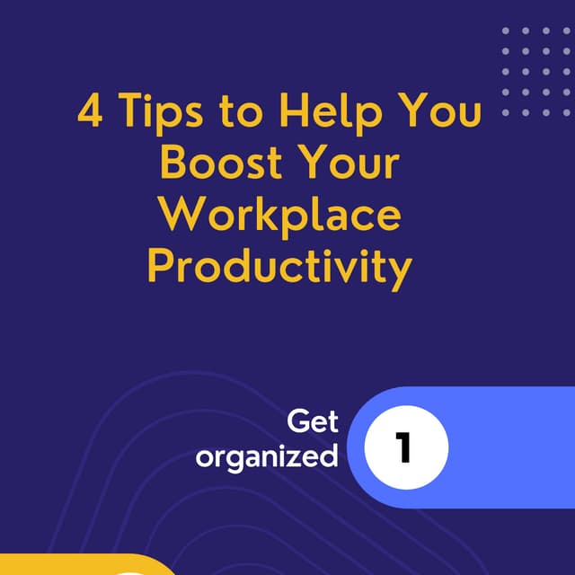4 Tips to Help You --::
Boost Your
Workplace
Productivity

Get
organized