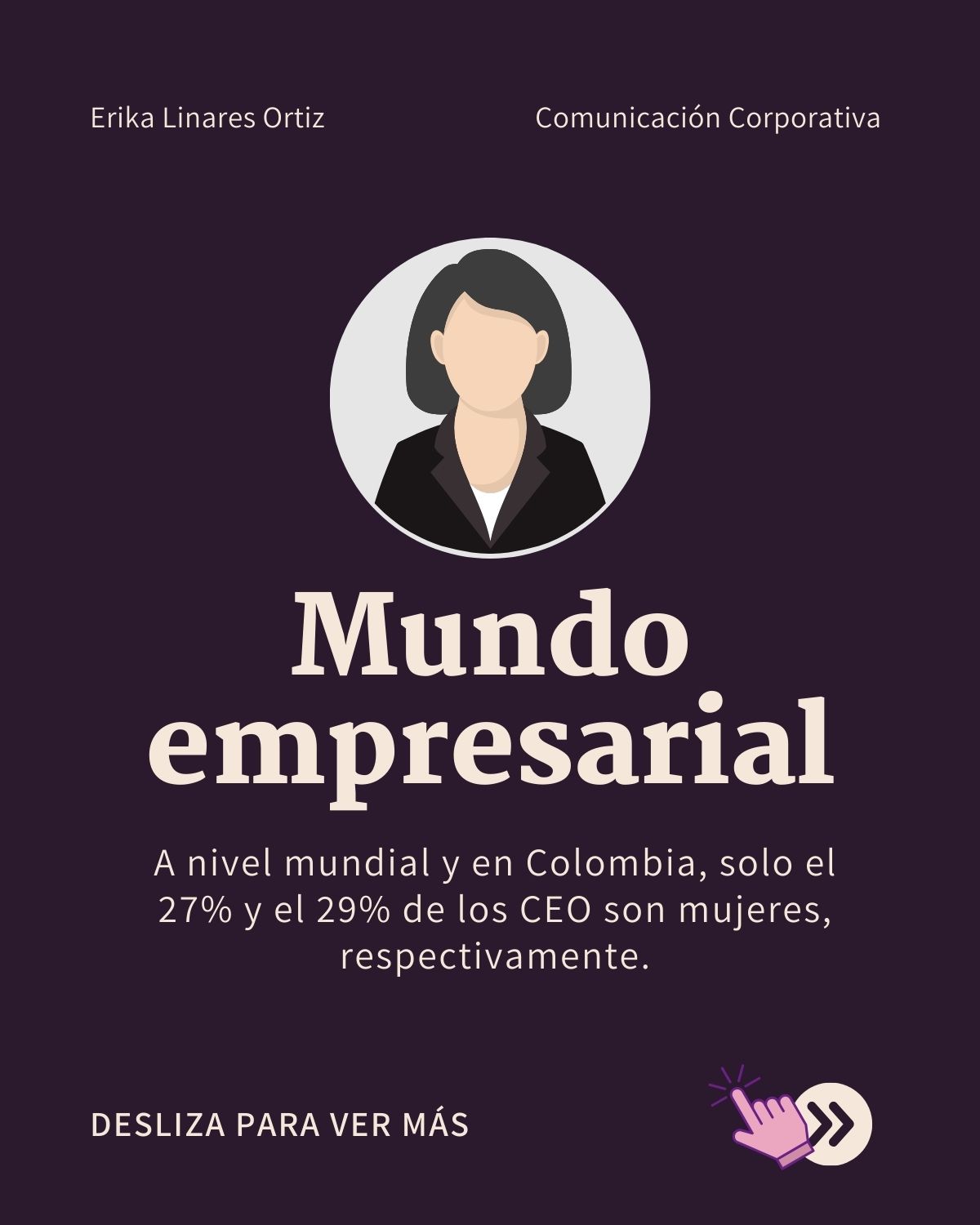 Erika Linares Ortiz Comunicacion Corporativa
Mundo
empresarial
A nivel mundial y en Colombia, solo el
27% vy el 29% de los CEO son mujeres,
respectivamente.
DESLIZA PARA VER MAS wd
2