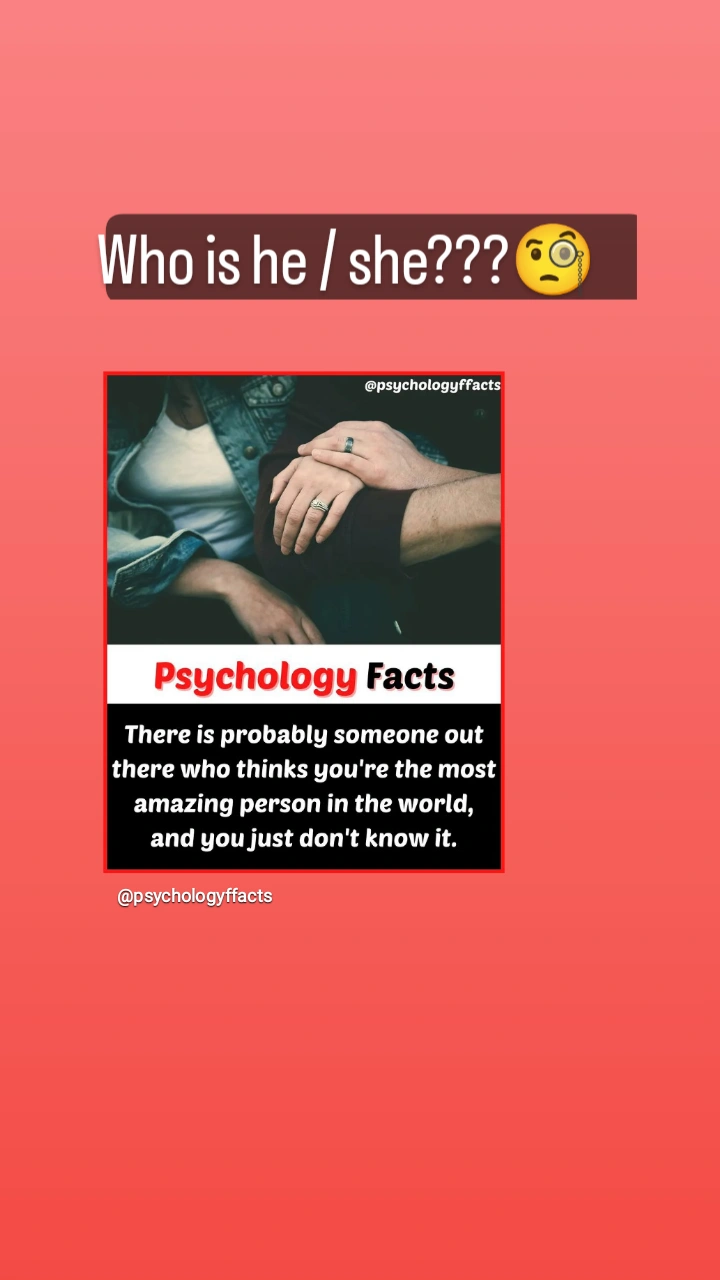 hois he [ she???

Psychology Facts

There is probably someone out
there who thinks you're the most
amazing person in the world,
and you just don't know it.